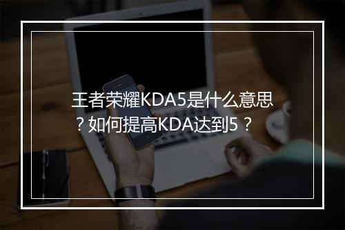 王者荣耀KDA5是什么意思？如何提高KDA达到5？