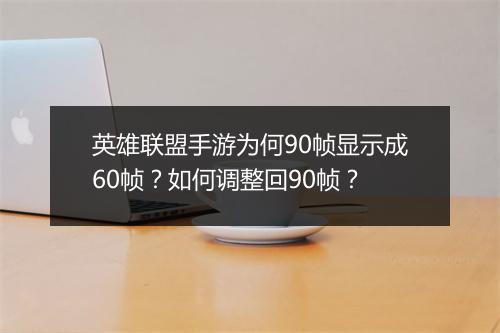 英雄联盟手游为何90帧显示成60帧？如何调整回90帧？