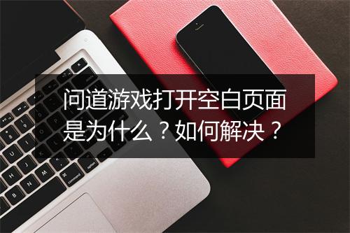 问道游戏打开空白页面是为什么？如何解决？