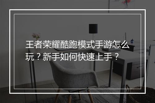 王者荣耀酷跑模式手游怎么玩？新手如何快速上手？