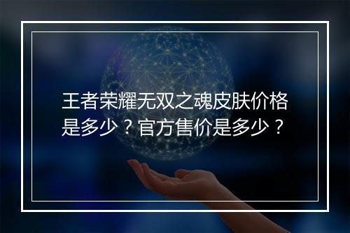 王者荣耀无双之魂皮肤价格是多少？官方售价是多少？