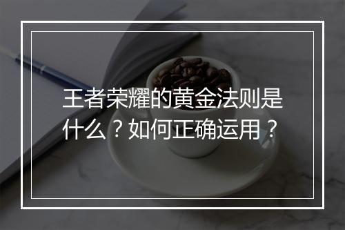 王者荣耀的黄金法则是什么？如何正确运用？