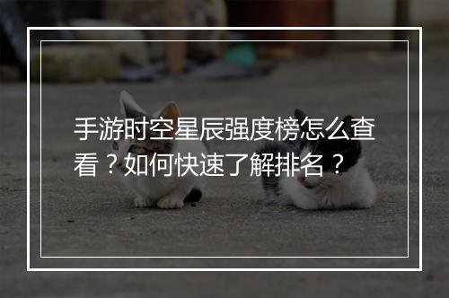 手游时空星辰强度榜怎么查看?如何快速了解排名?