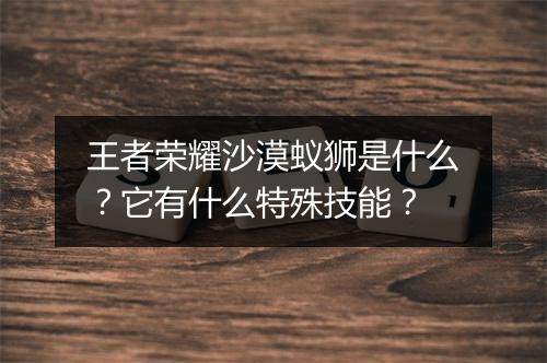 王者荣耀沙漠蚁狮是什么？它有什么特殊技能？