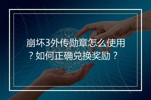 崩坏3外传勋章怎么使用？如何正确兑换奖励？