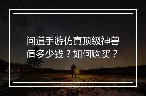 问道手游仿真顶级神兽值多少钱？如何购买？