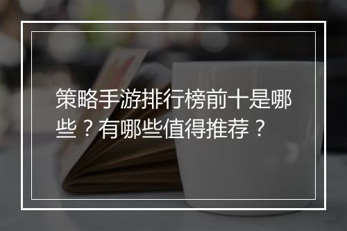 策略手游排行榜前十是哪些？有哪些值得推荐？