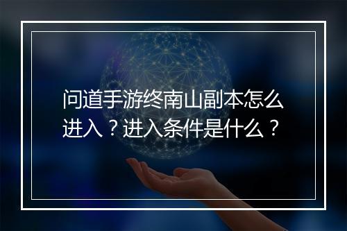 问道手游终南山副本怎么进入？进入条件是什么？