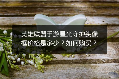 英雄联盟手游星光守护头像框价格是多少？如何购买？