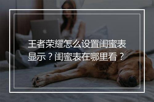 王者荣耀怎么设置闺蜜表显示？闺蜜表在哪里看？