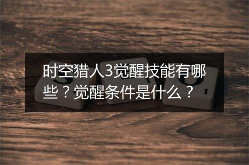 时空猎人3觉醒技能有哪些？觉醒条件是什么？