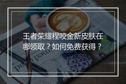 王者荣耀程咬金新皮肤在哪领取？如何免费获得？