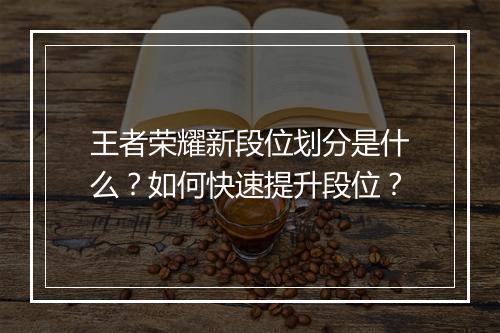 王者荣耀新段位划分是什么？如何快速提升段位？