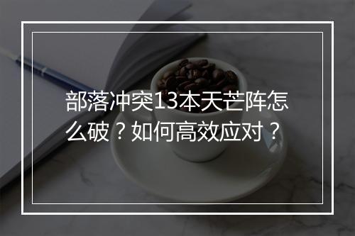 部落冲突13本天芒阵怎么破？如何高效应对？