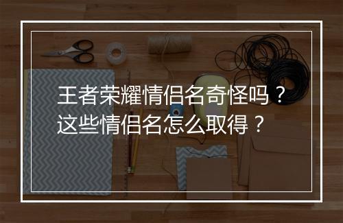 王者荣耀情侣名奇怪吗？这些情侣名怎么取得？