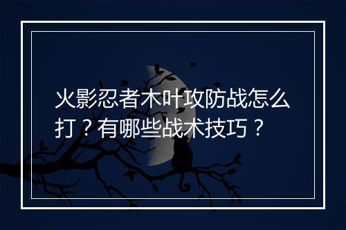 火影忍者木叶攻防战怎么打？有哪些战术技巧？