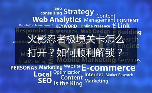 火影忍者极境关卡怎么打开？如何顺利解锁？