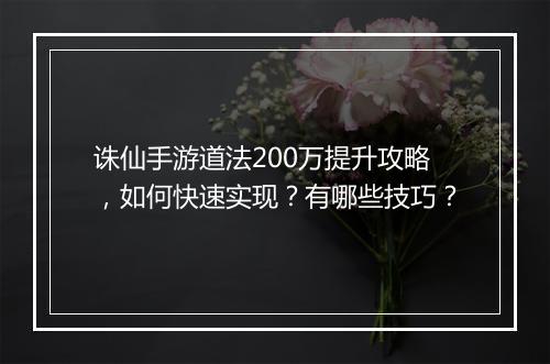 诛仙手游道法200万提升攻略，如何快速实现？有哪些技巧？