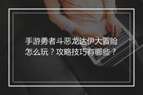 手游勇者斗恶龙达伊大冒险怎么玩？攻略技巧有哪些？