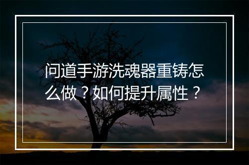 问道手游洗魂器重铸怎么做？如何提升属性？