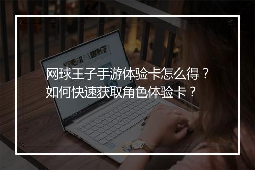 网球王子手游体验卡怎么得？如何快速获取角色体验卡？