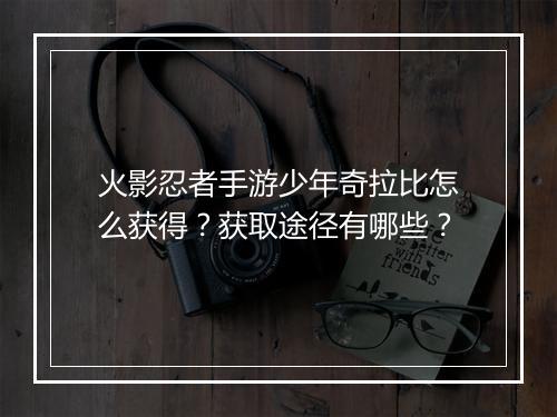 火影忍者手游少年奇拉比怎么获得？获取途径有哪些？