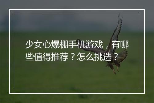 少女心爆棚手机游戏，有哪些值得推荐？怎么挑选？