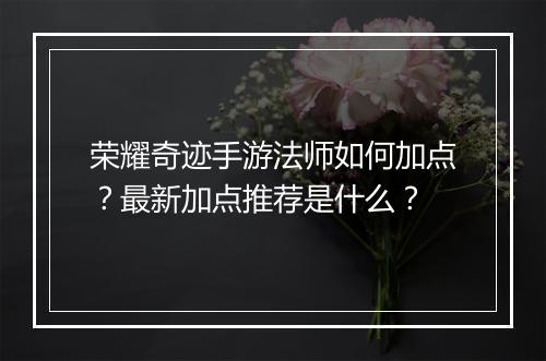荣耀奇迹手游法师如何加点？最新加点推荐是什么？