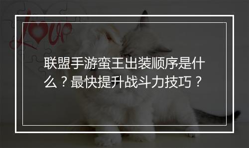 联盟手游蛮王出装顺序是什么？最快提升战斗力技巧？