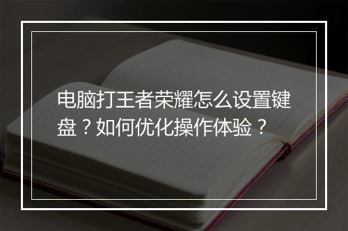 电脑打王者荣耀怎么设置键盘？如何优化操作体验？