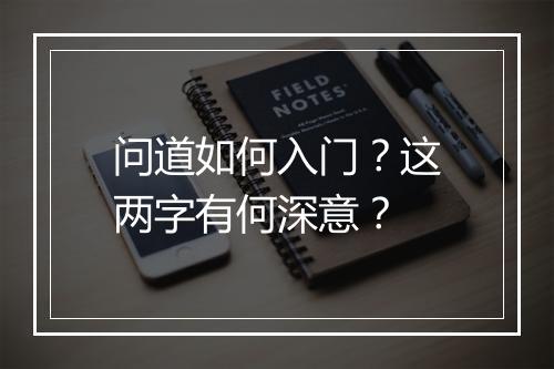 问道如何入门？这两字有何深意？