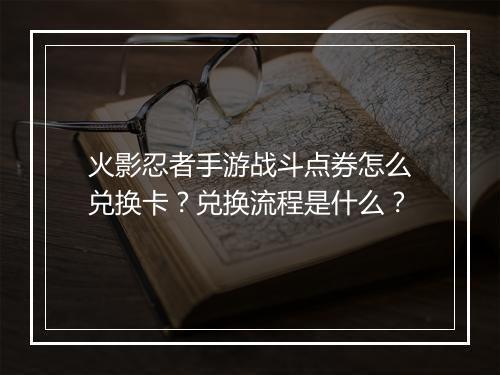 火影忍者手游战斗点券怎么兑换卡？兑换流程是什么？