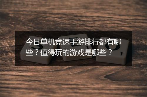 今日单机竞速手游排行都有哪些？值得玩的游戏是哪些？