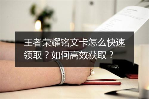 王者荣耀铭文卡怎么快速领取?如何高效获取?