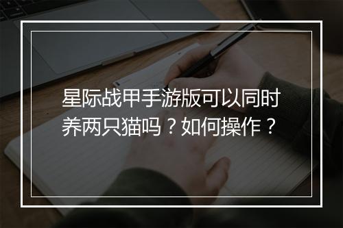 星际战甲手游版可以同时养两只猫吗？如何操作？