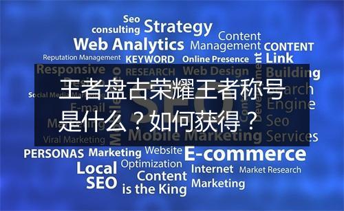 王者盘古荣耀王者称号是什么？如何获得？