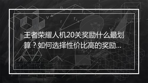 王者荣耀人机20关奖励什么最划算？如何选择性价比高的奖励？
