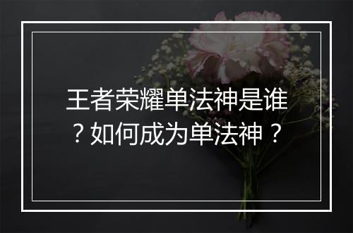 王者荣耀单法神是谁？如何成为单法神？