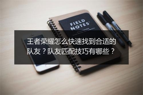 王者荣耀怎么快速找到合适的队友？队友匹配技巧有哪些？