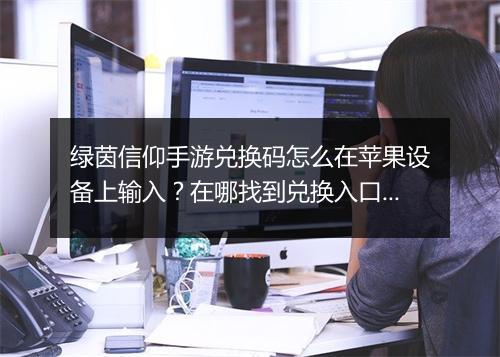 绿茵信仰手游兑换码怎么在苹果设备上输入？在哪找到兑换入口？