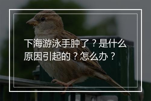 下海游泳手肿了？是什么原因引起的？怎么办？