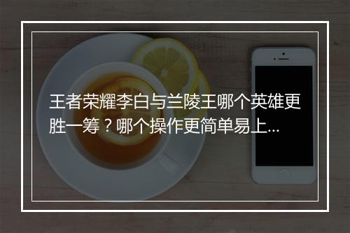王者荣耀李白与兰陵王哪个英雄更胜一筹？哪个操作更简单易上手？