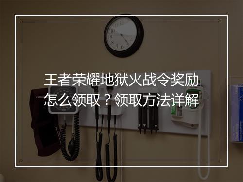 王者荣耀地狱火战令奖励怎么领取？领取方法详解