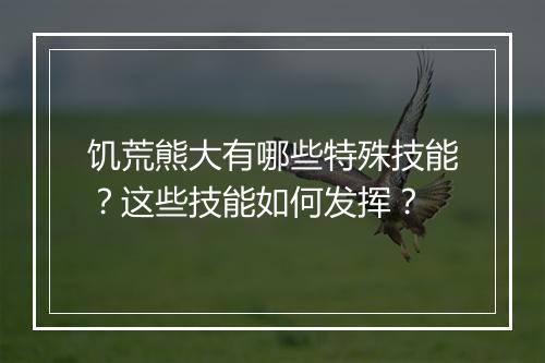 饥荒熊大有哪些特殊技能？这些技能如何发挥？