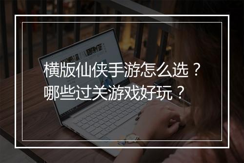 横版仙侠手游怎么选？哪些过关游戏好玩？