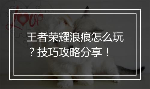 王者荣耀浪痕怎么玩？技巧攻略分享！