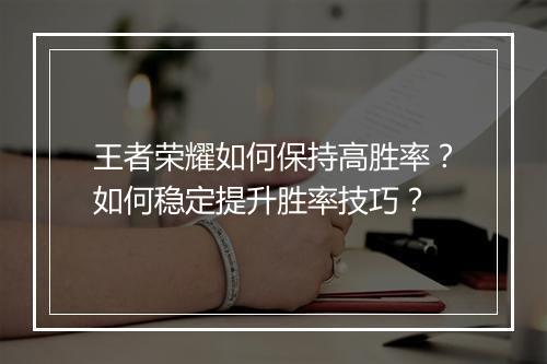 王者荣耀如何保持高胜率？如何稳定提升胜率技巧？