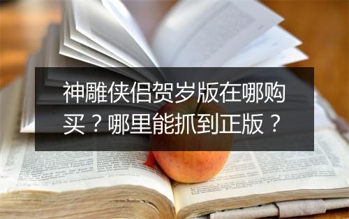 神雕侠侣贺岁版在哪购买？哪里能抓到正版？