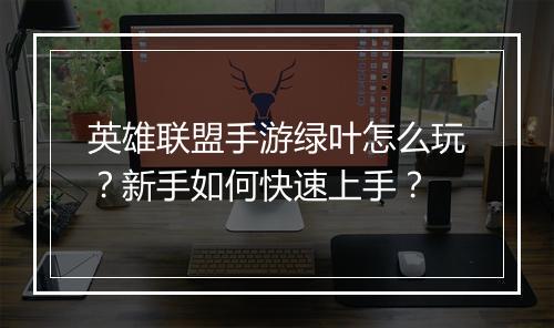 英雄联盟手游绿叶怎么玩？新手如何快速上手？
