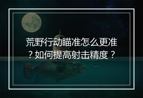荒野行动瞄准怎么更准？如何提高射击精度？